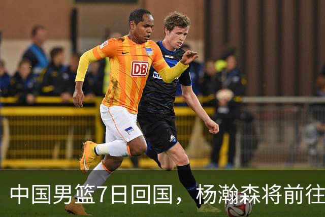 中国男篮7日回国，杨瀚森将前往美国参加夏季联赛